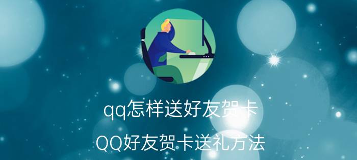 qq怎样送好友贺卡 QQ好友贺卡送礼方法